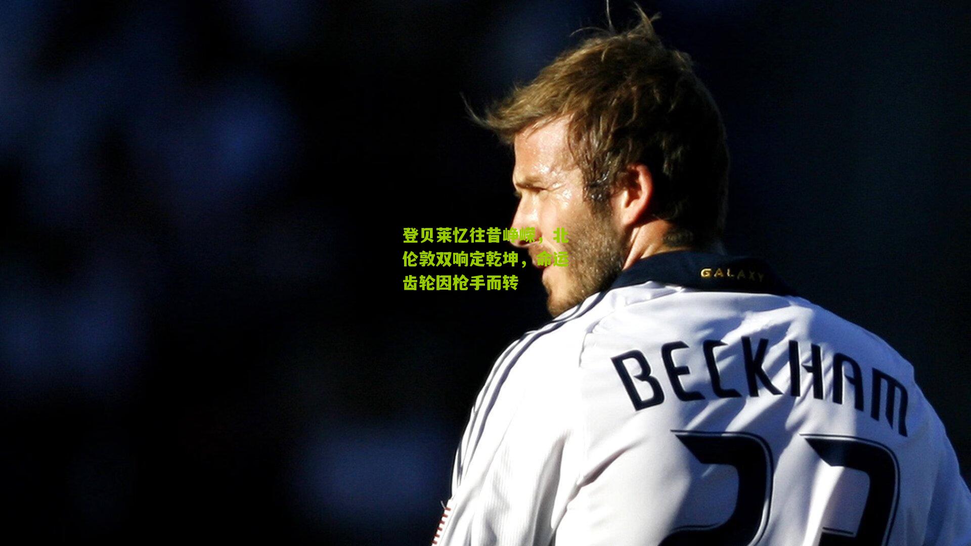 登贝莱忆往昔峥嵘，北伦敦双响定乾坤，命运齿轮因枪手而转