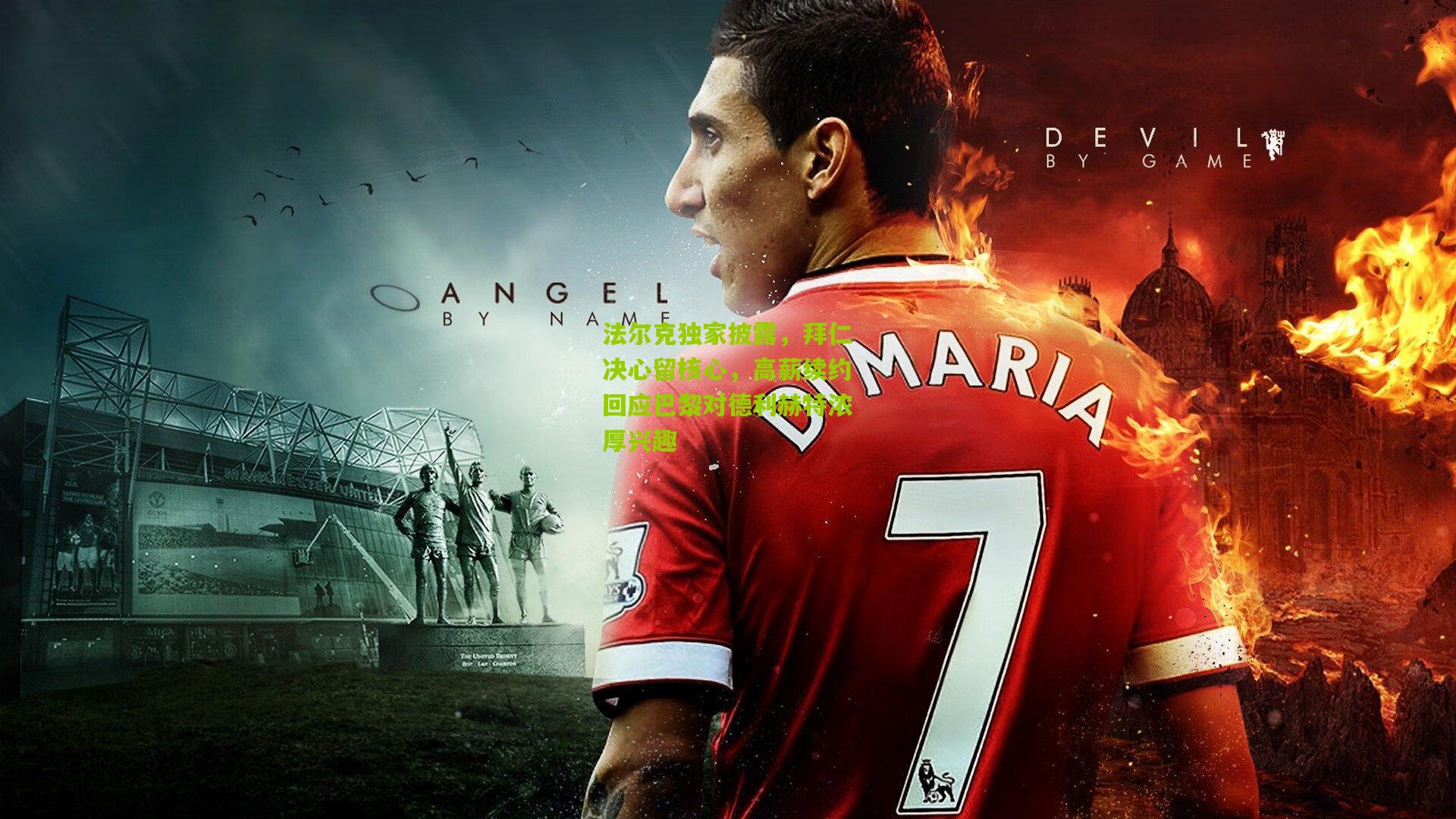 法尔克独家披露，拜仁决心留核心，高薪续约回应巴黎对德利赫特浓厚兴趣