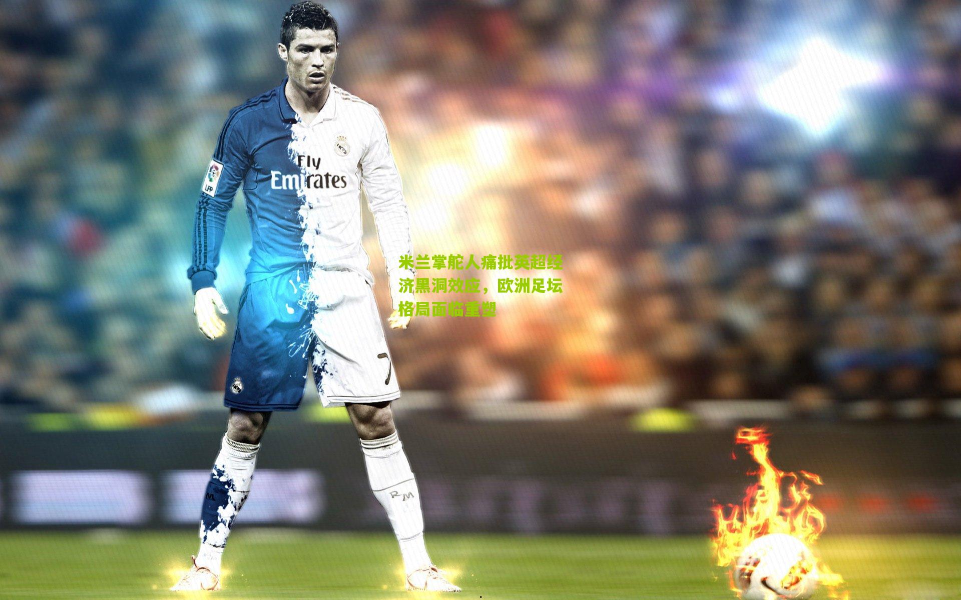 米兰掌舵人痛批英超经济黑洞效应，欧洲足坛格局面临重塑