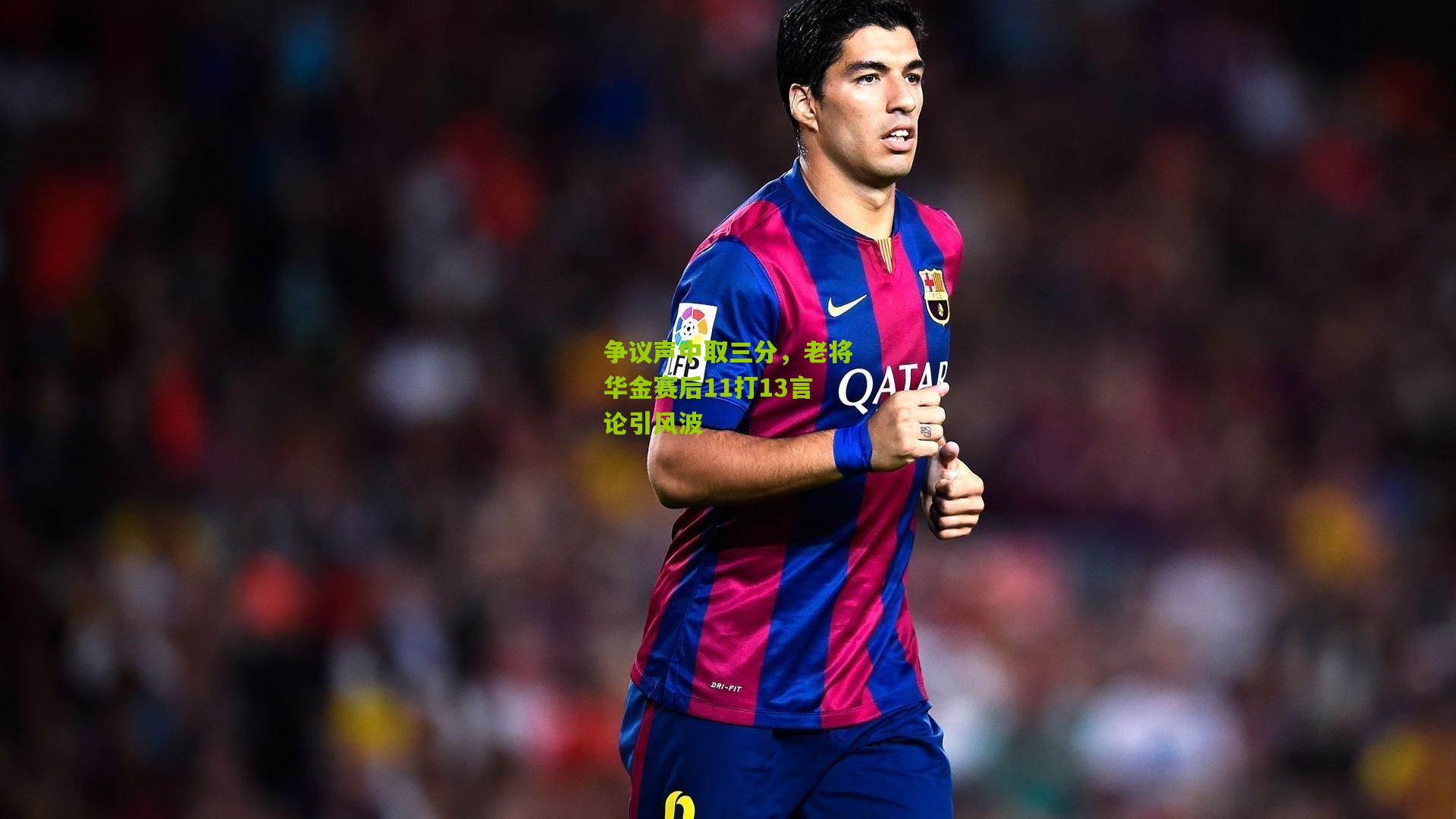 争议声中取三分，老将华金赛后11打13言论引风波