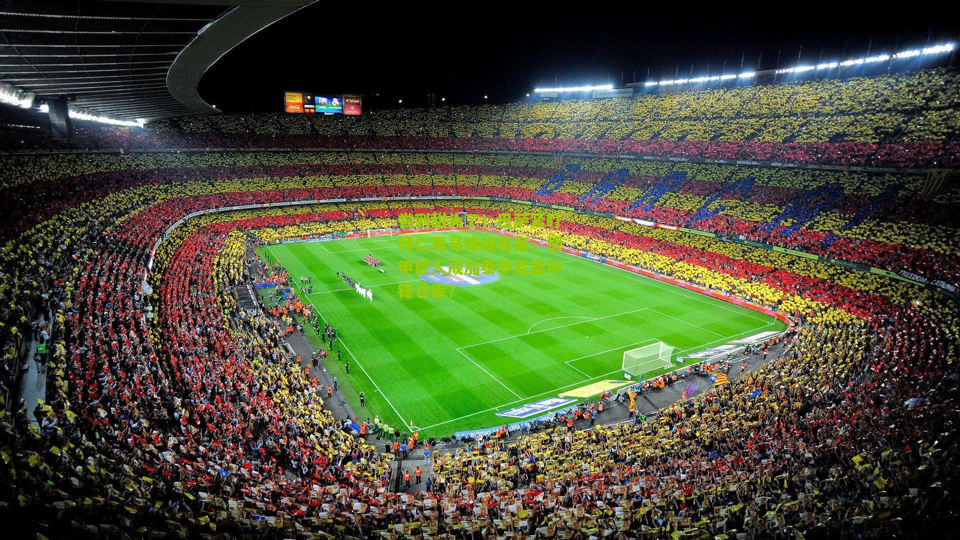 尝到甜头了！巴萨紧盯拜仁再寻锋线答案，德甲巨人成加泰罗尼亚中锋仓库？