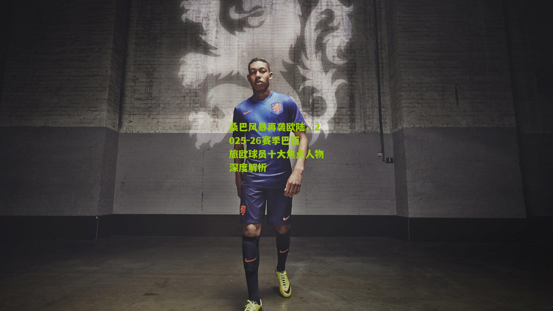 桑巴风暴再袭欧陆，2025-26赛季巴西旅欧球员十大焦点人物深度解析