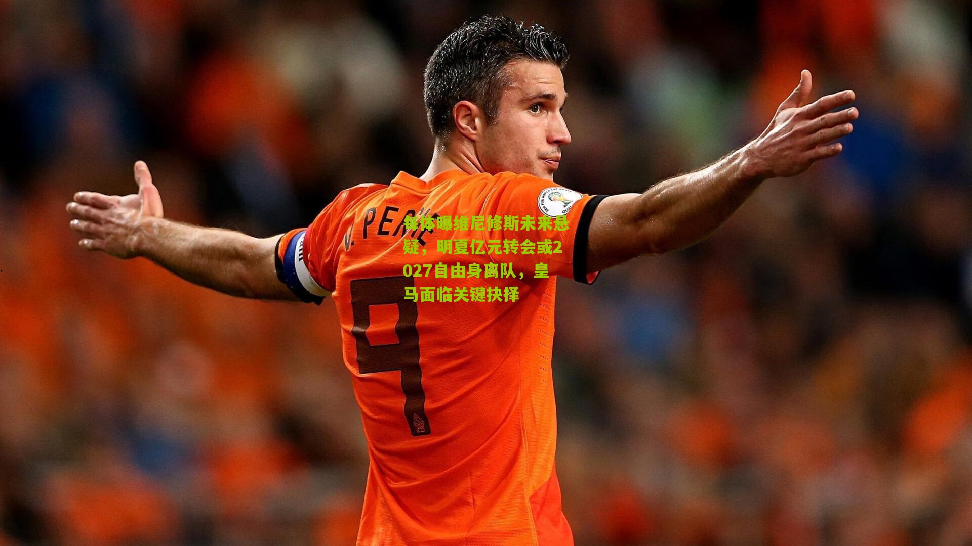 每体曝维尼修斯未来悬疑，明夏亿元转会或2027自由身离队，皇马面临关键抉择