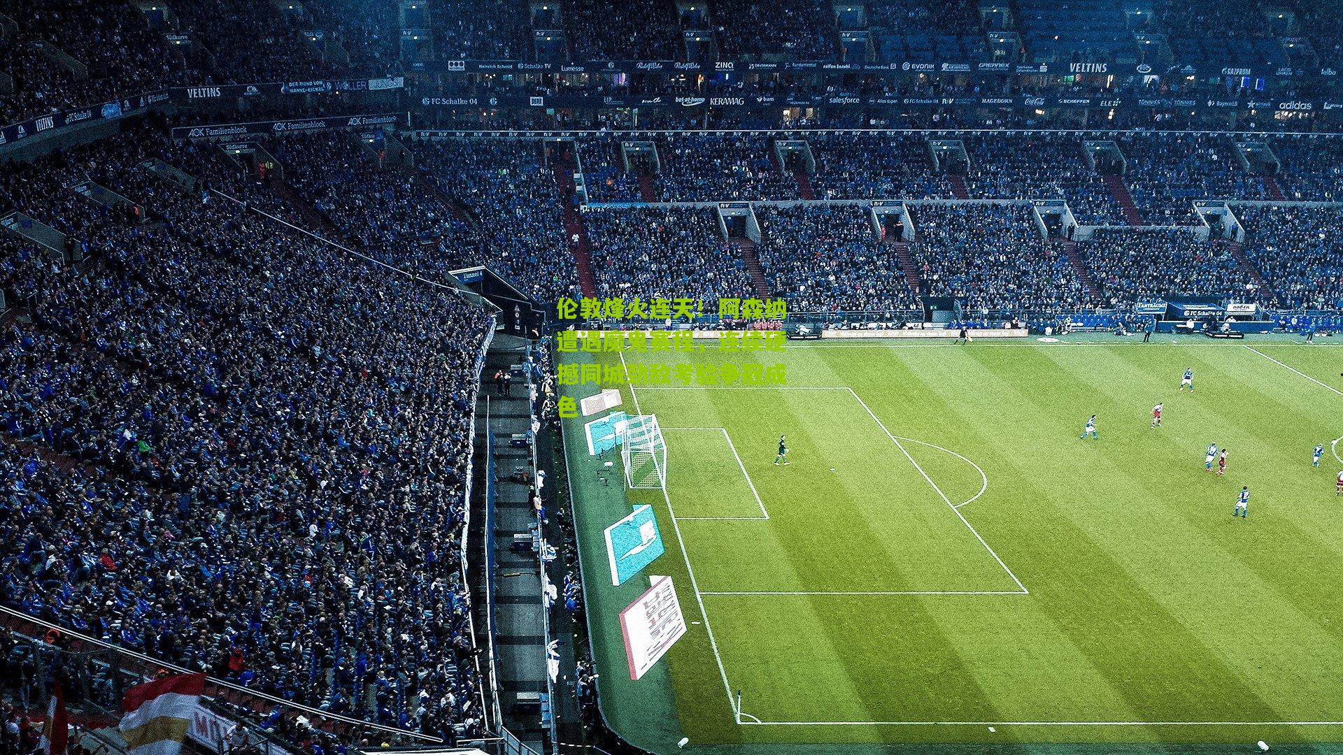 伦敦烽火连天!阿森纳遭遇魔鬼赛程,连续硬撼同城劲敌考验争冠成色