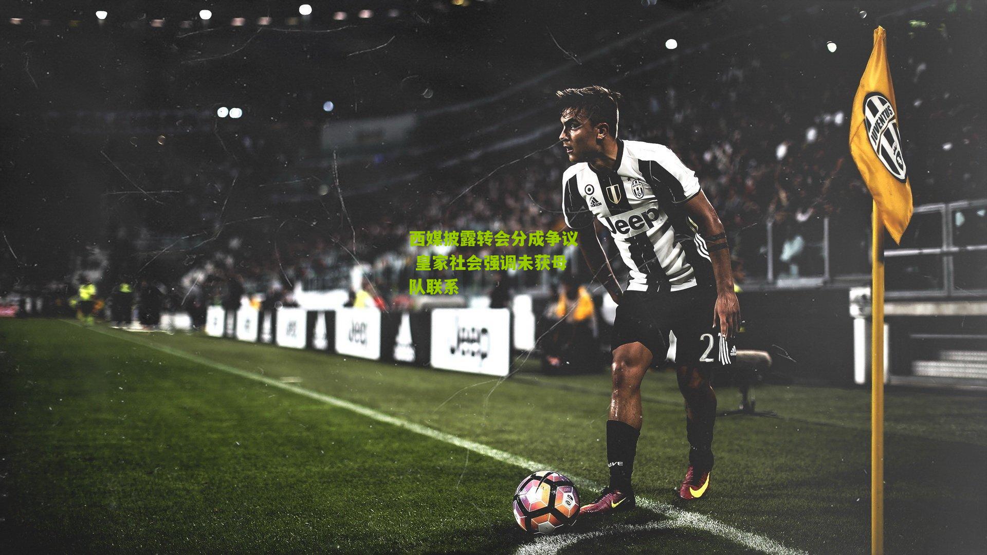 西媒披露转会分成争议 皇家社会强调未获母队联系