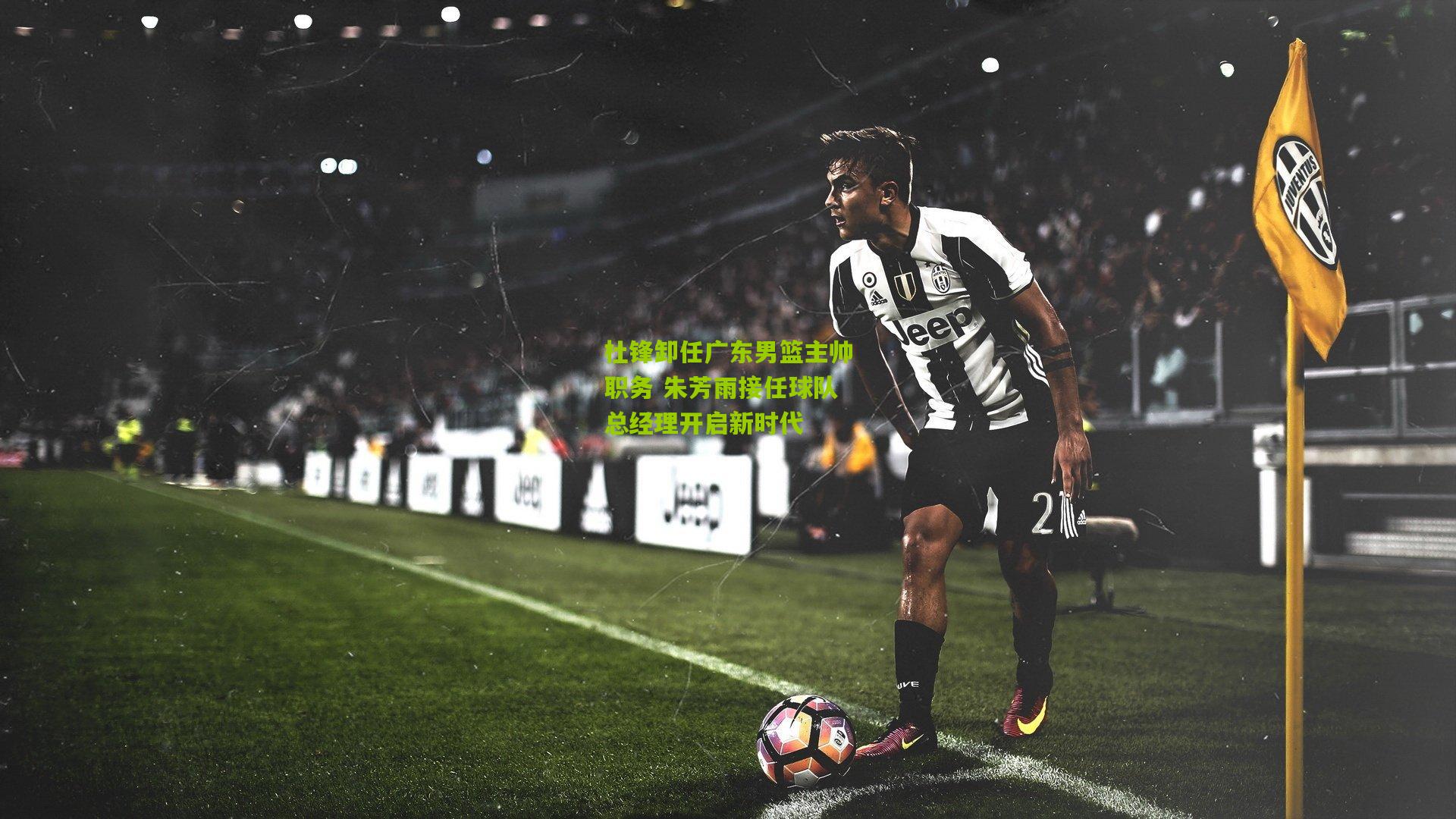 杜锋卸任广东男篮主帅职务 朱芳雨接任球队总经理开启新时代