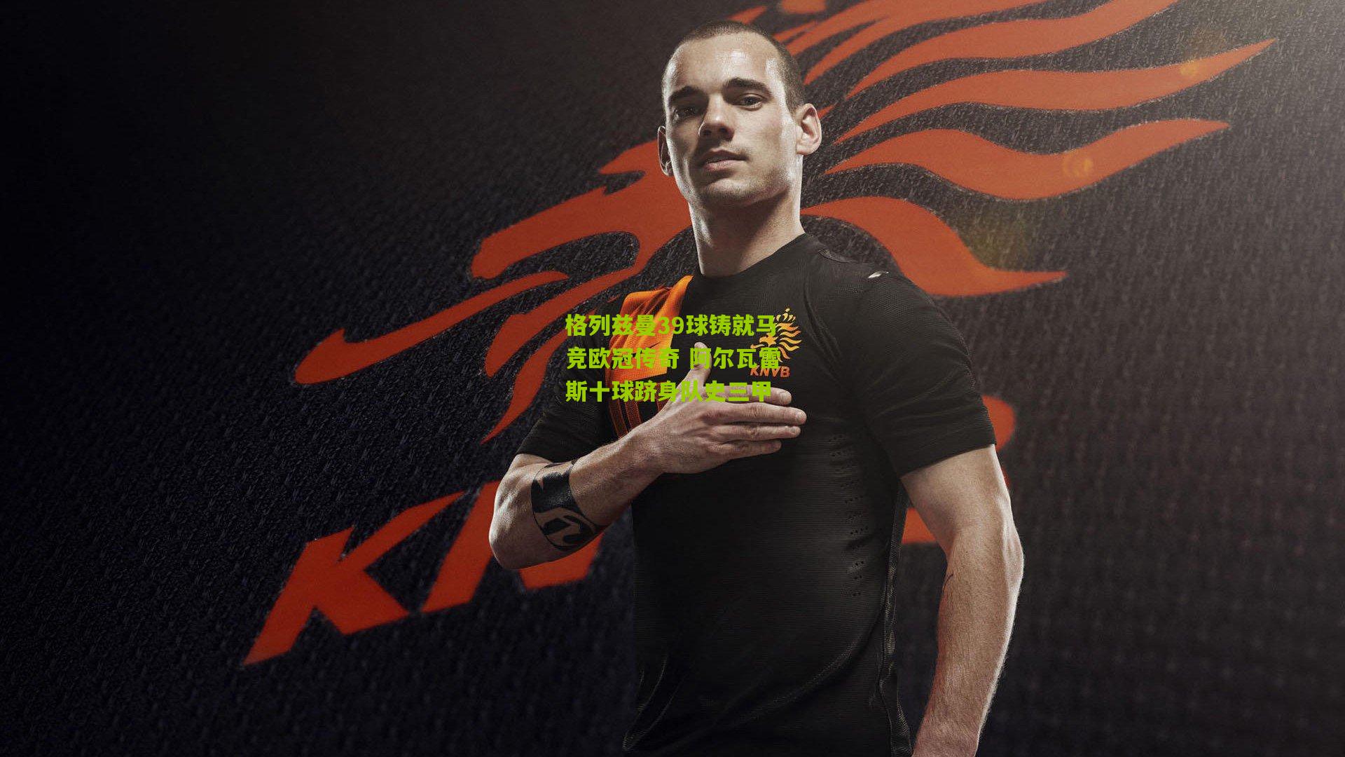 格列兹曼39球铸就马竞欧冠传奇 阿尔瓦雷斯十球跻身队史三甲